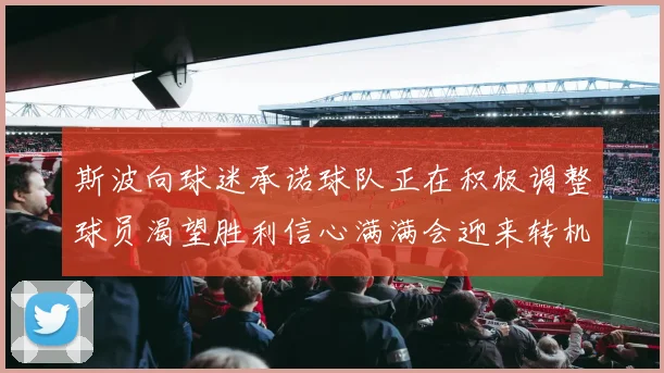 斯波向球迷承诺球队正在积极调整球员渴望胜利信心满满会迎来转机