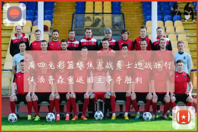 周四竞彩篮球焦点战勇士迎战独行侠汤普森重返旧主争夺胜利