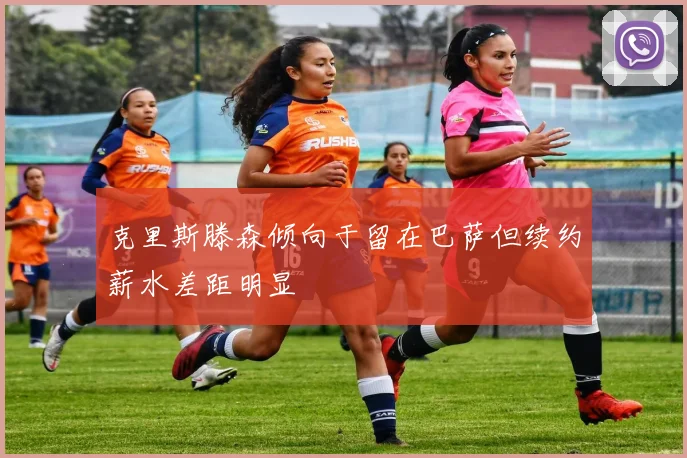 克里斯滕森倾向于留在巴萨但续约薪水差距明显