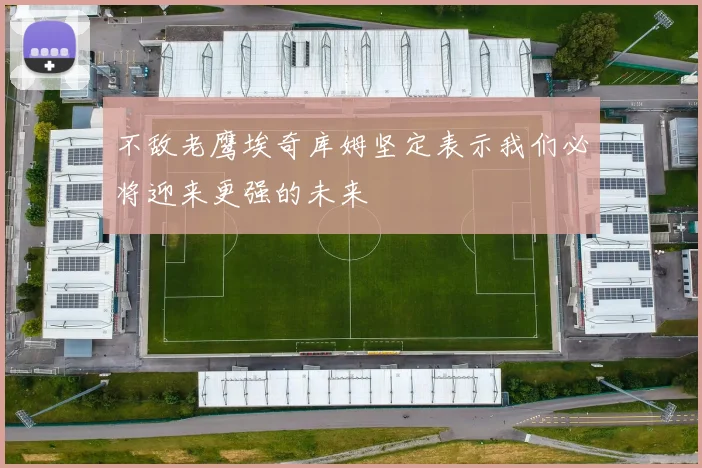 不敌老鹰埃奇库姆坚定表示我们必将迎来更强的未来