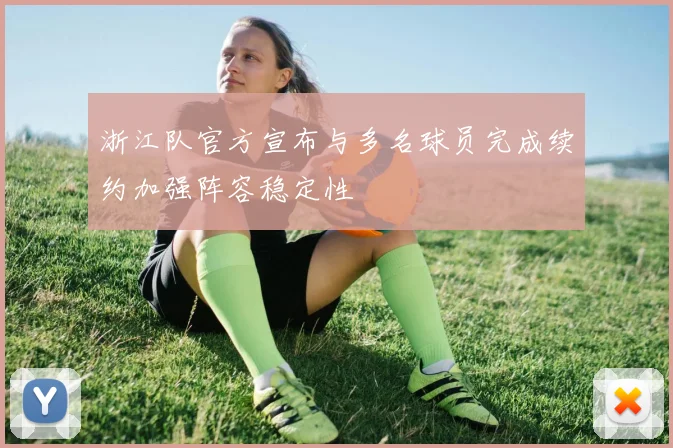 浙江队官方宣布与多名球员完成续约加强阵容稳定性