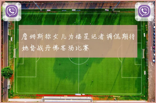 詹姆斯称女儿为福星记者调侃期待她督战丹佛客场比赛