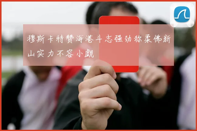 穆斯卡特赞海港斗志强劲称柔佛新山实力不容小觑