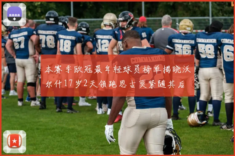 本赛季欧冠最年轻球员榜单揭晓沃尔什17岁2天领跑恩古莫紧随其后