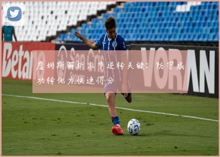 詹姆斯解析末节逆转关键：防守成功转化为快速得分