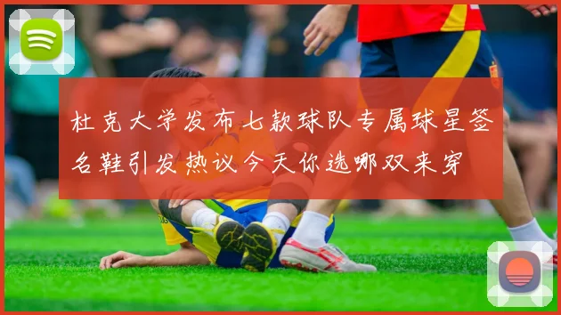 杜克大学发布七款球队专属球星签名鞋引发热议今天你选哪双来穿