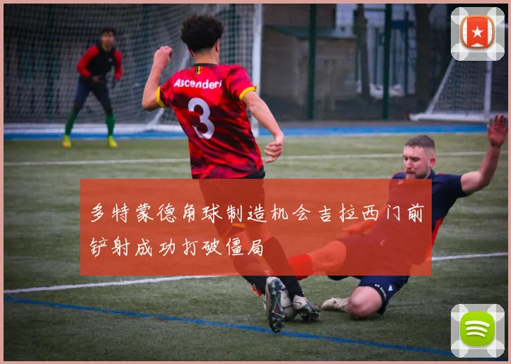 多特蒙德角球制造机会吉拉西门前铲射成功打破僵局