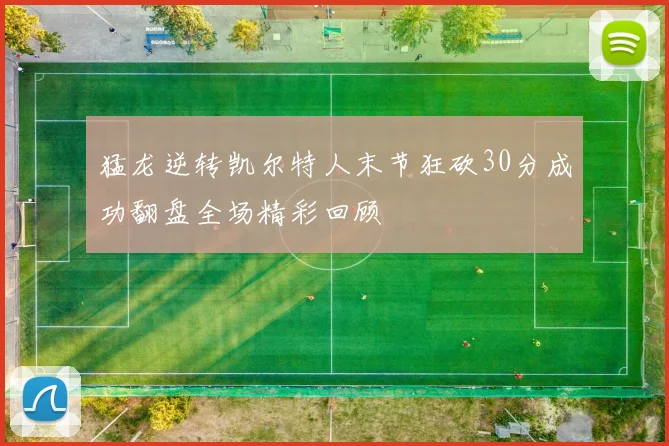 猛龙逆转凯尔特人末节狂砍30分成功翻盘全场精彩回顾