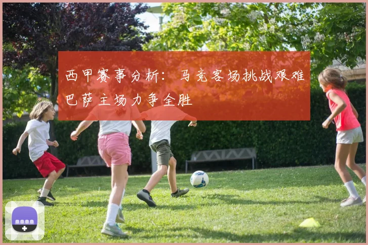 西甲赛事分析：马竞客场挑战艰难巴萨主场力争全胜