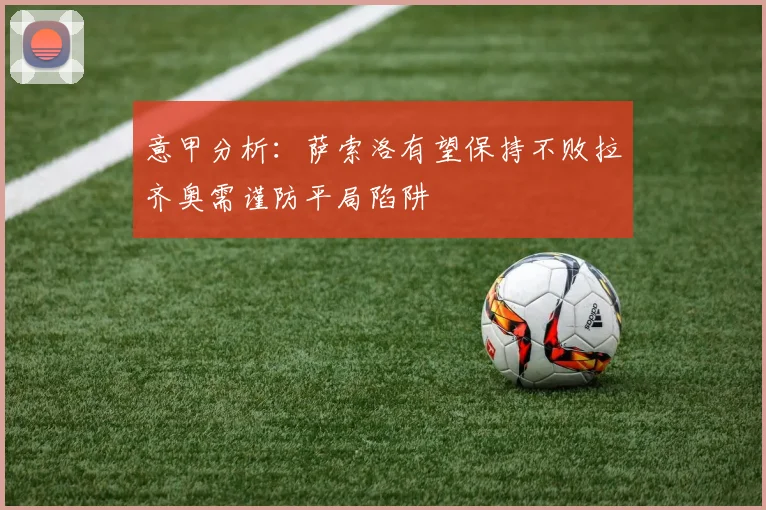意甲分析：萨索洛有望保持不败拉齐奥需谨防平局陷阱