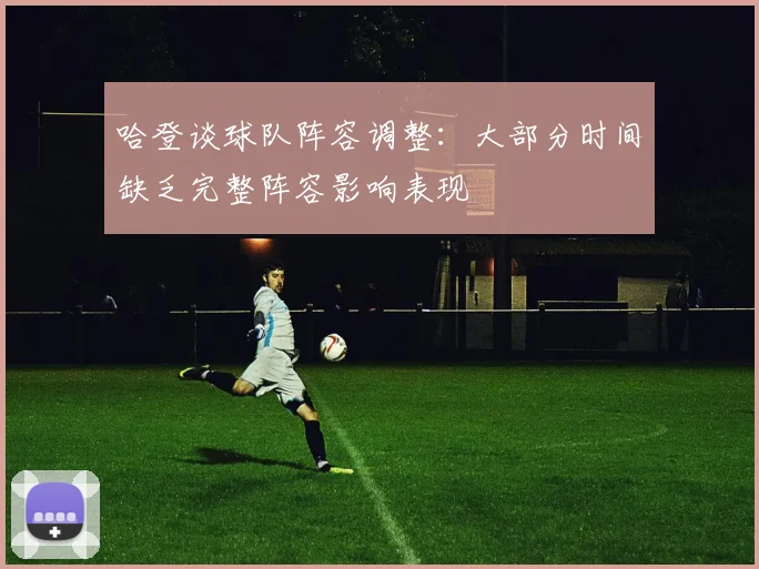 哈登谈球队阵容调整：大部分时间缺乏完整阵容影响表现
