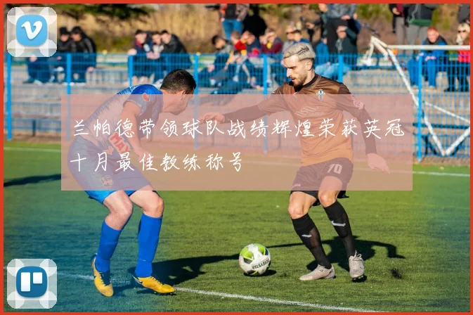 兰帕德带领球队战绩辉煌荣获英冠十月最佳教练称号